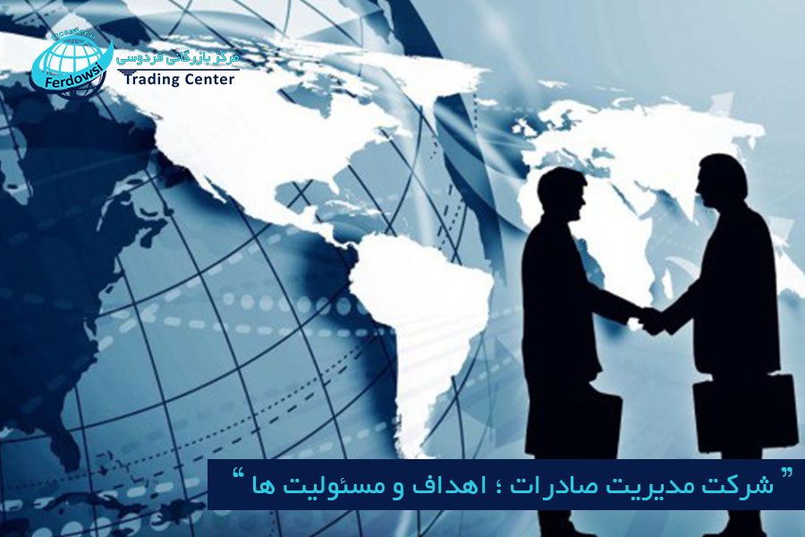 مرکز بازرگانی فردوسی-ferdowsi trading center-شرکت مدیریت صادرات ؛ اهداف و مسئولیت ها